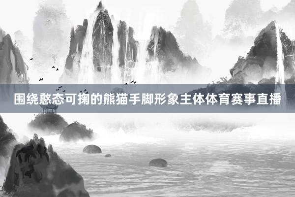 围绕憨态可掬的熊猫手脚形象主体体育赛事直播