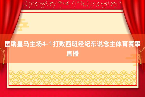匡助皇马主场4-1打败西班经纪东说念主体育赛事直播
