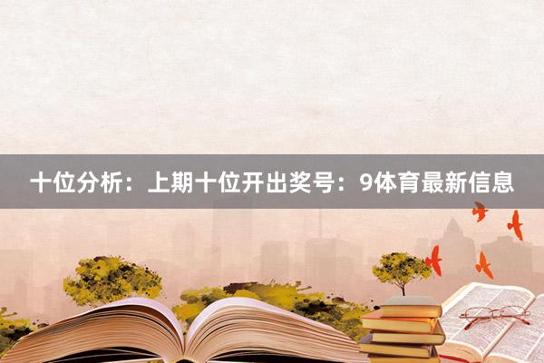 十位分析：上期十位开出奖号：9体育最新信息