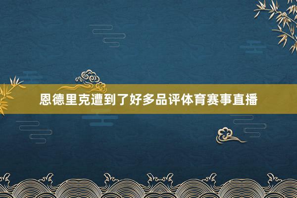 恩德里克遭到了好多品评体育赛事直播