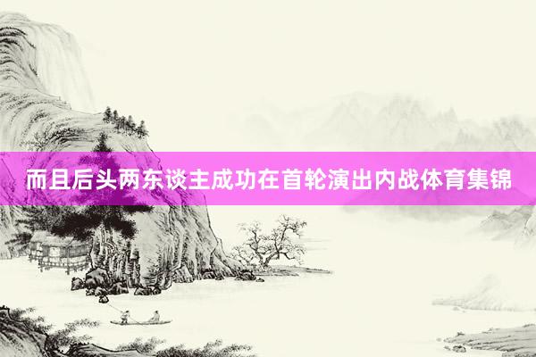 而且后头两东谈主成功在首轮演出内战体育集锦