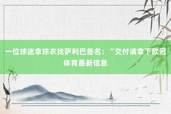 一位球迷拿球衣找萨利巴签名：“交付请拿下欧冠体育最新信息