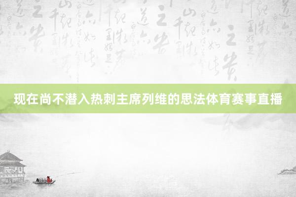 现在尚不潜入热刺主席列维的思法体育赛事直播