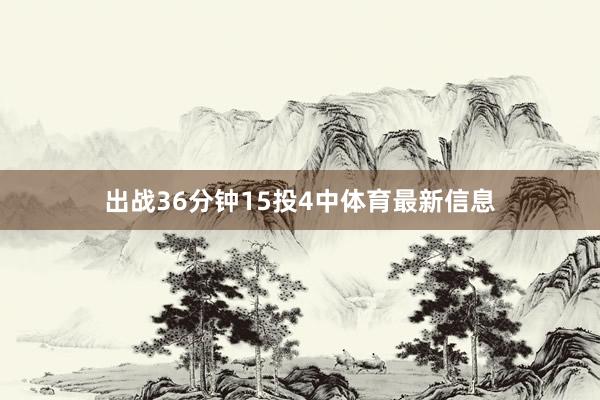 出战36分钟15投4中体育最新信息