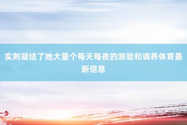 实则凝结了她大量个每天每夜的测验和调养体育最新信息