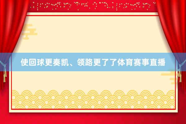 使回球更奏凯、领路更了了体育赛事直播