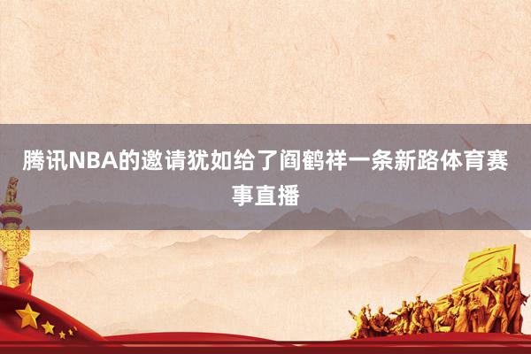腾讯NBA的邀请犹如给了阎鹤祥一条新路体育赛事直播
