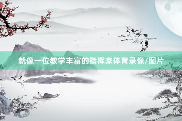 就像一位教学丰富的指挥家体育录像/图片