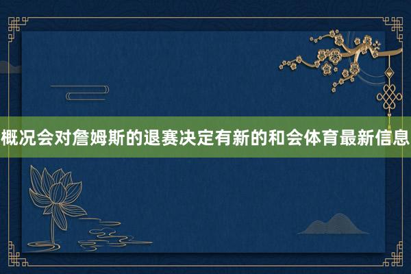 概况会对詹姆斯的退赛决定有新的和会体育最新信息