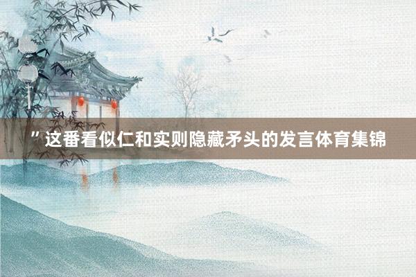 ”这番看似仁和实则隐藏矛头的发言体育集锦