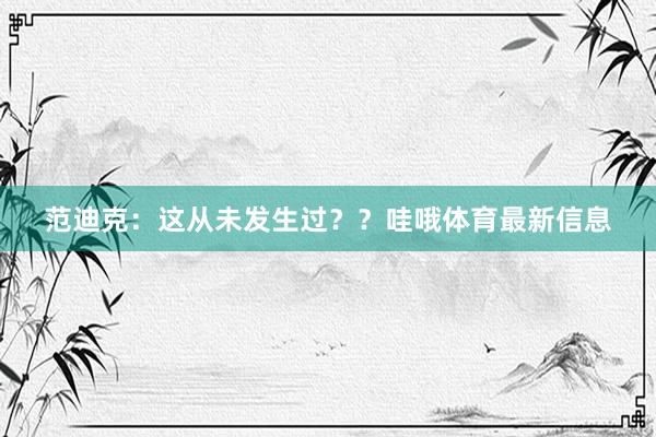 范迪克：这从未发生过？？哇哦体育最新信息