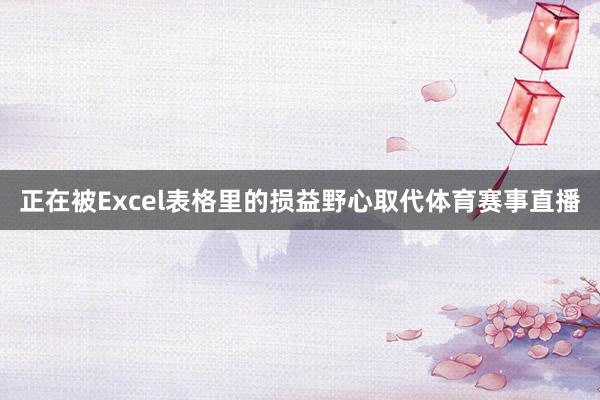 正在被Excel表格里的损益野心取代体育赛事直播