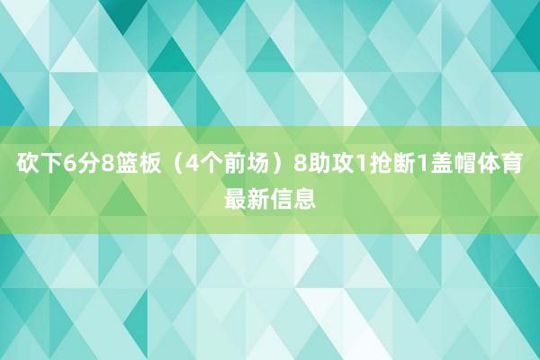砍下6分8篮板（4个前场）8助攻1抢断1盖帽体育最新信息