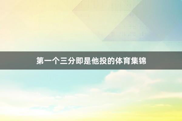 第一个三分即是他投的体育集锦