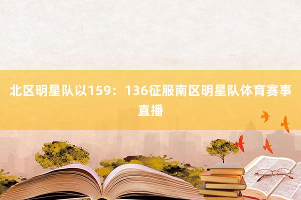 北区明星队以159：136征服南区明星队体育赛事直播