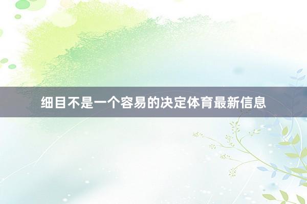 细目不是一个容易的决定体育最新信息