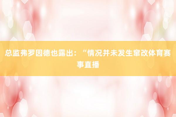 总监弗罗因德也露出：“情况并未发生窜改体育赛事直播