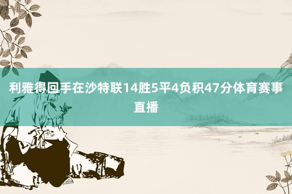 利雅得回手在沙特联14胜5平4负积47分体育赛事直播