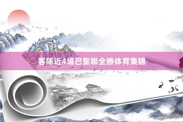 客隊近4場巴聖聯全勝体育集锦