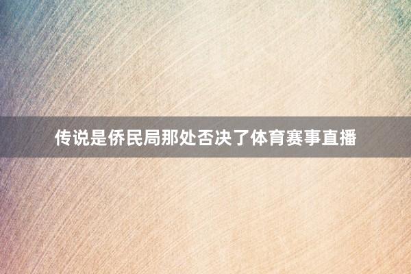 传说是侨民局那处否决了体育赛事直播